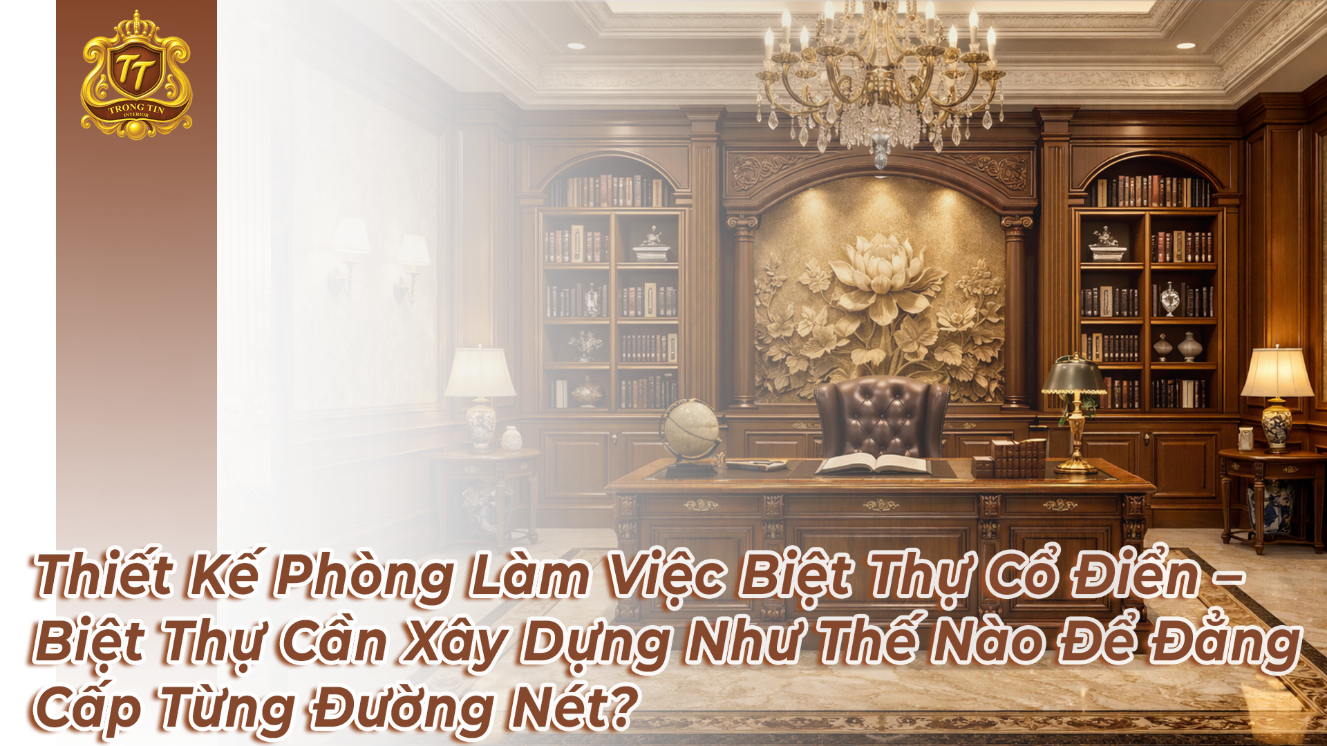 Thiết Kế Phòng Làm Việc Biệt Thự Cổ Điển – Biệt Thự Cần Xây Dựng Như Thế Nào Để Đẳng Cấp Từng Đường Nét?