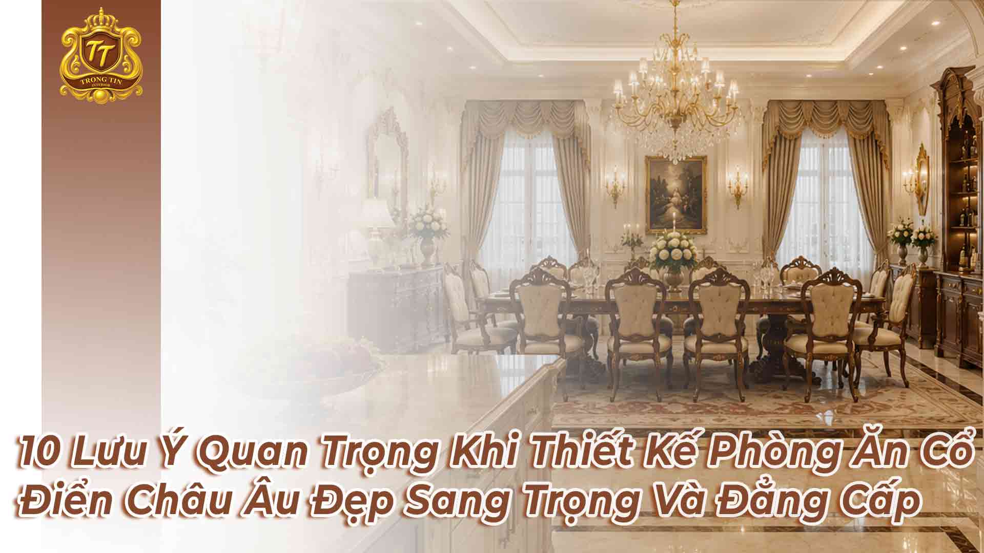 10 Lưu Ý Quan Trọng Khi Thiết Kế Phòng Ăn Cổ Điển Châu Âu Đẹp Sang Trọng Và Đẳng Cấp