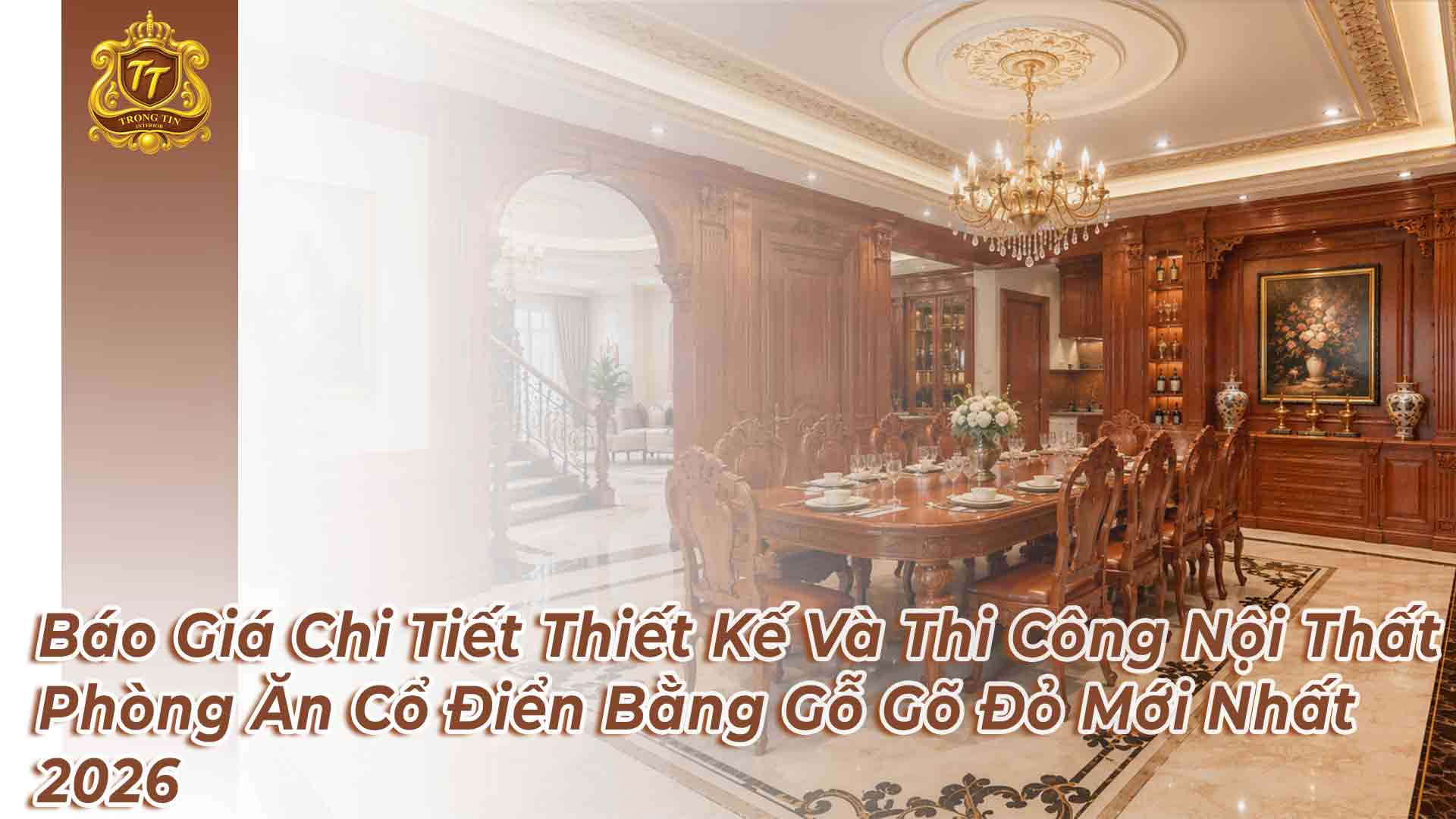 Báo Giá Chi Tiết Thiết Kế Và Thi Công Nội Thất Phòng Ăn Cổ Điển Bằng Gỗ Gõ Đỏ Mới Nhất 2026