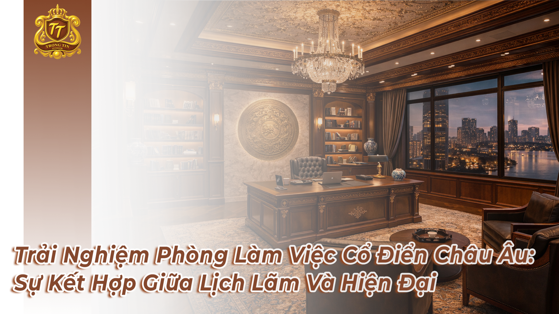 Trải Nghiệm Phòng Làm Việc Cổ Điển Châu Âu: Sự Kết Hợp Giữa Lịch Lãm Và Hiện Đại