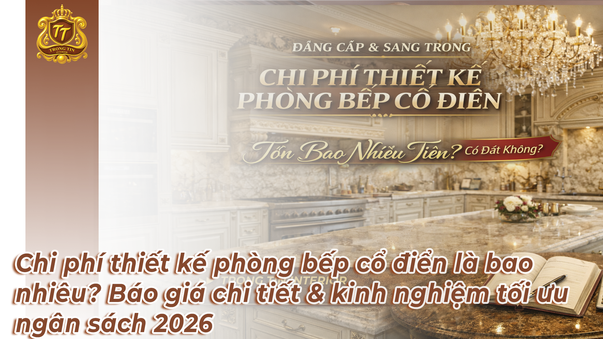 Chi phí thiết kế phòng bếp cổ điển là bao nhiêu? Báo giá chi tiết & kinh nghiệm tối ưu ngân sách 2026