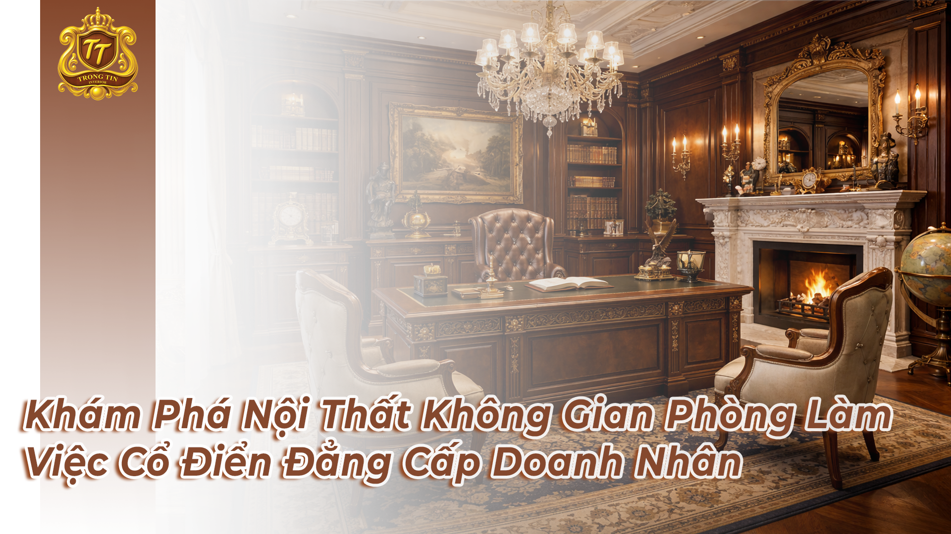 Khám Phá Nội Thất Không Gian Phòng Làm Việc Cổ Điển Đẳng Cấp Doanh Nhân