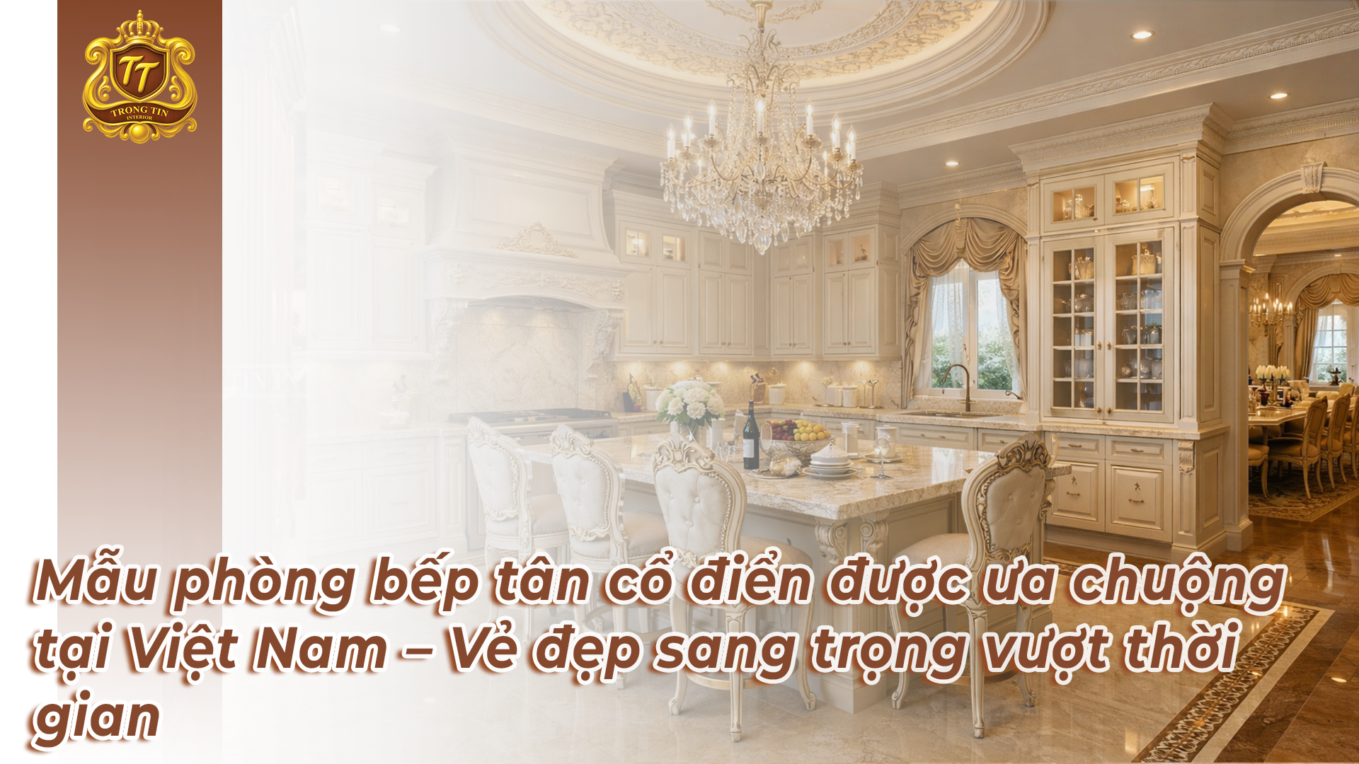 Mẫu phòng bếp tân cổ điển được ưa chuộng tại Việt Nam – Vẻ đẹp sang trọng vượt thời gian