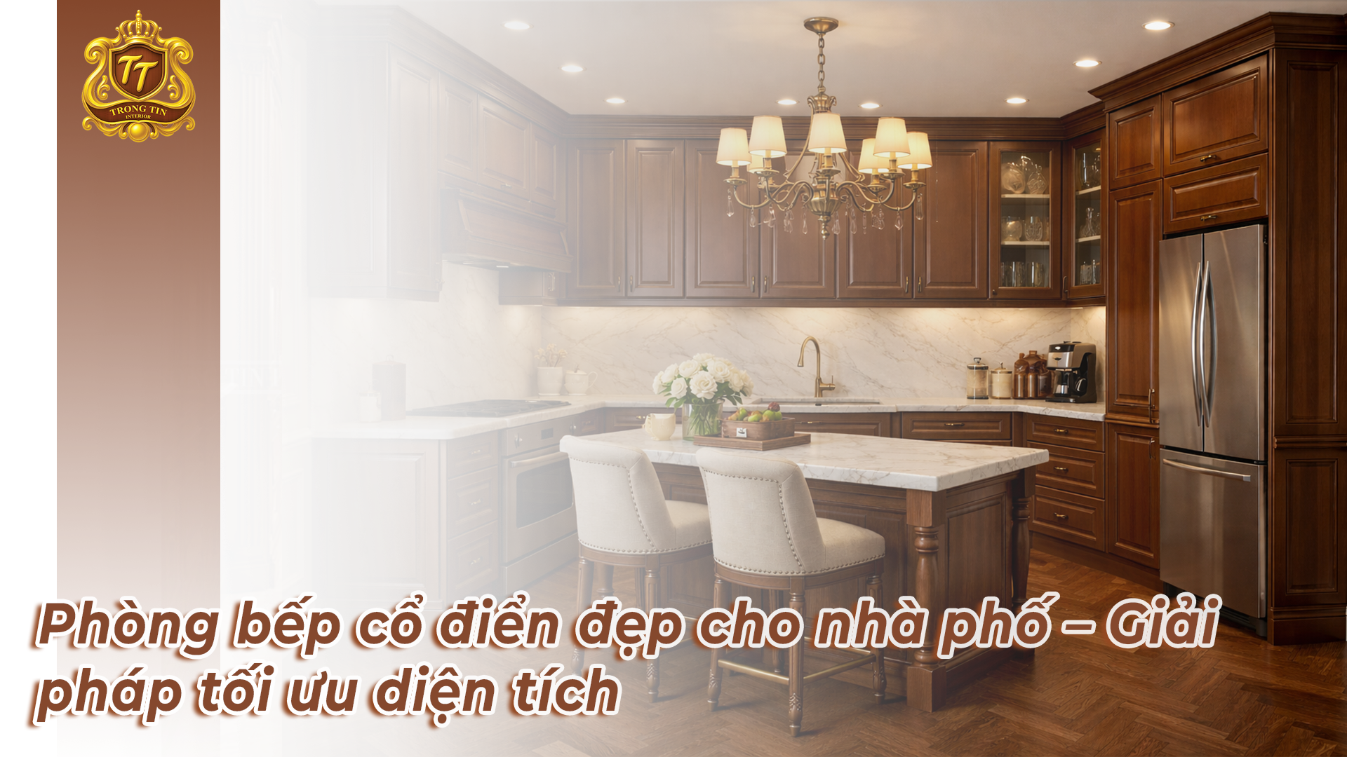 Phòng bếp cổ điển đẹp cho nhà phố – Giải pháp tối ưu diện tích