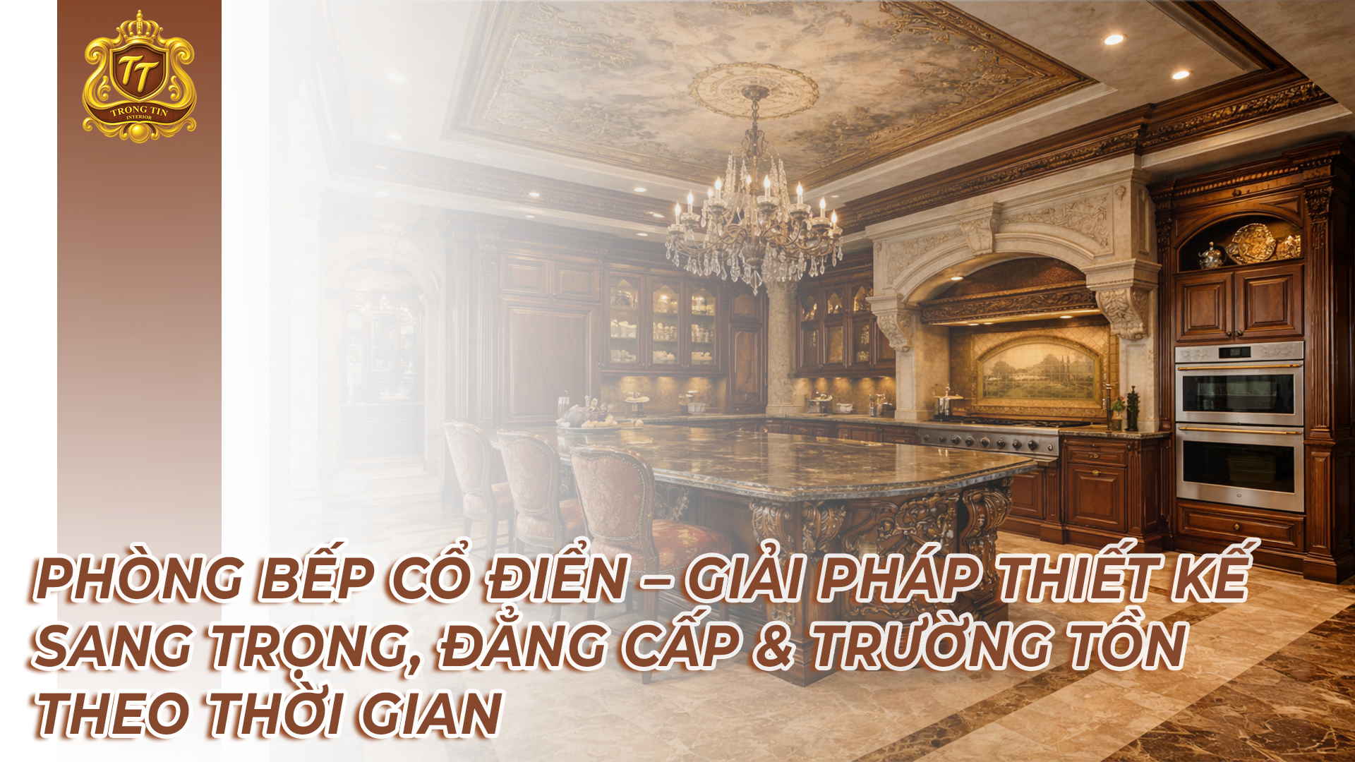 PHÒNG BẾP CỔ ĐIỂN – GIẢI PHÁP THIẾT KẾ SANG TRỌNG, ĐẲNG CẤP & TRƯỜNG TỒN THEO THỜI GIAN