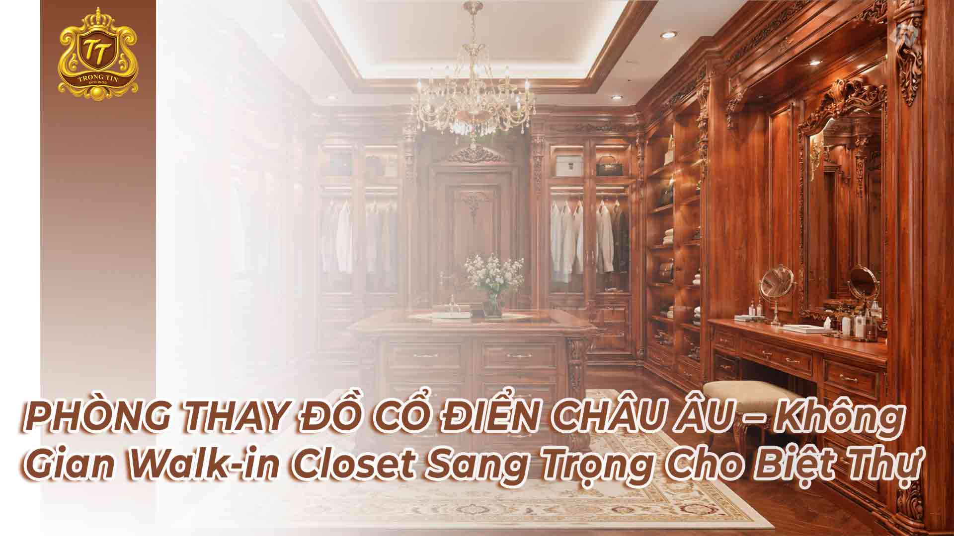 PHÒNG THAY ĐỒ CỔ ĐIỂN CHÂU ÂU – Không Gian Walk-in Closet Sang Trọng Cho Biệt Thự