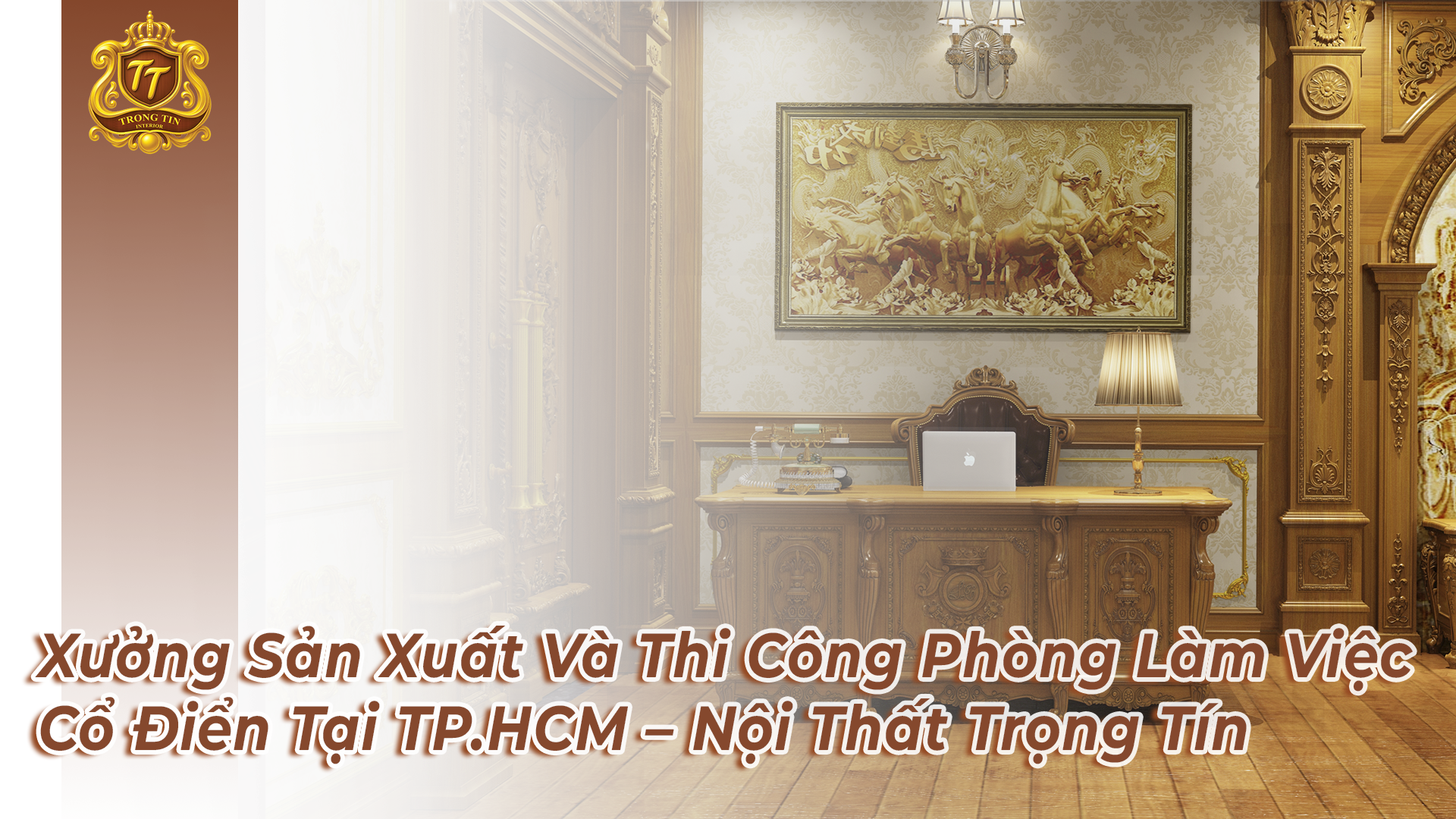 Xưởng Sản Xuất Và Thi Công Phòng Làm Việc Cổ Điển Tại TP.HCM – Nội Thất Trọng Tín